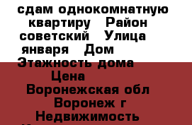 сдам однокомнатную квартиру › Район ­ советский › Улица ­ 9 января › Дом ­ 241/2 › Этажность дома ­ 10 › Цена ­ 8 000 - Воронежская обл., Воронеж г. Недвижимость » Квартиры аренда   . Воронежская обл.